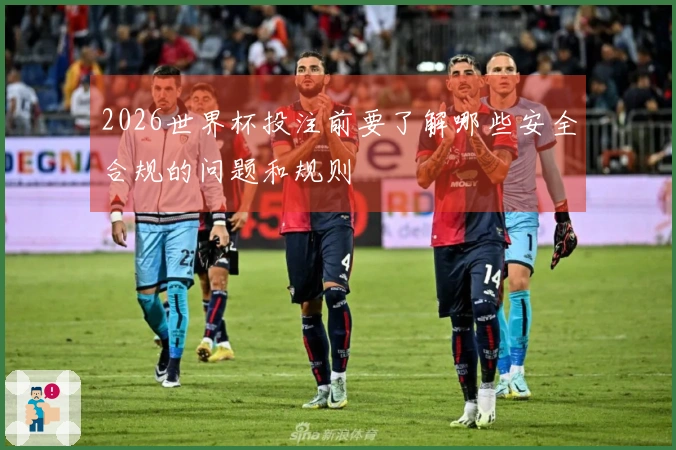 2026世界杯投注前要了解哪些安全合规的问题和规则