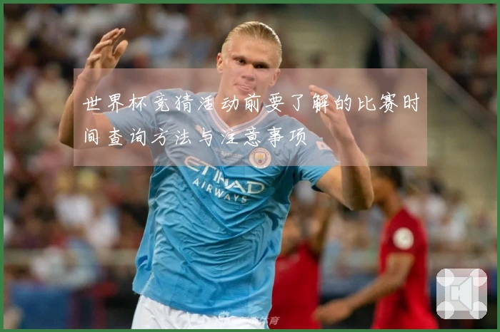 世界杯竞猜活动前要了解的比赛时间查询方法与注意事项