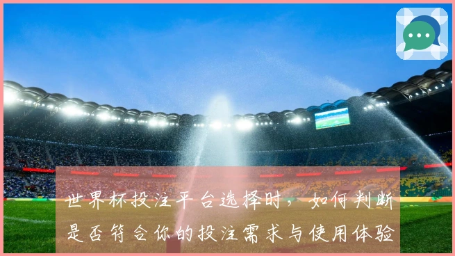 世界杯投注平台选择时，如何判断是否符合你的投注需求与使用体验？
