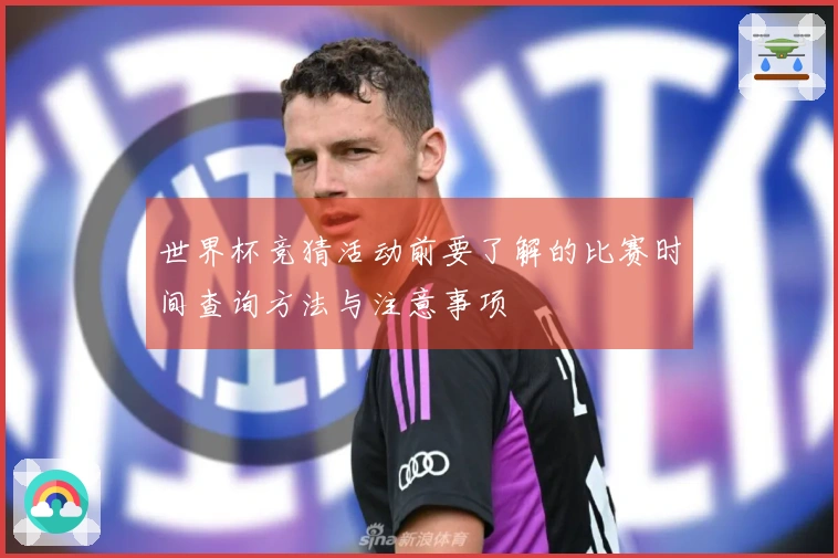 世界杯竞猜活动前要了解的比赛时间查询方法与注意事项