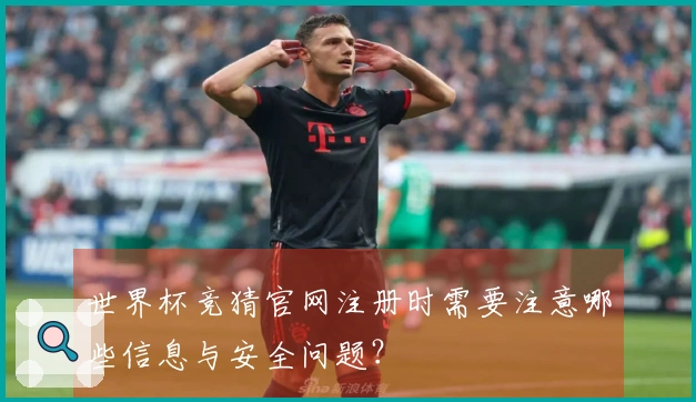 世界杯竞猜官网注册时需要注意哪些信息与安全问题？