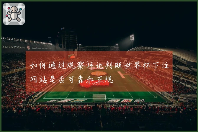 如何通过观察评论判断世界杯下注网站是否可靠和正规