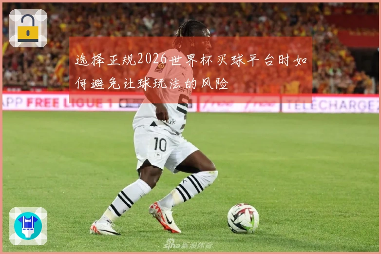选择正规2026世界杯买球平台时如何避免让球玩法的风险