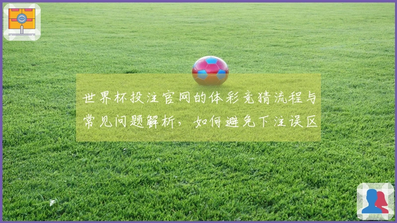 世界杯投注官网的体彩竞猜流程与常见问题解析，如何避免下注误区？