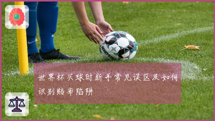 世界杯买球时新手常见误区及如何识别赔率陷阱