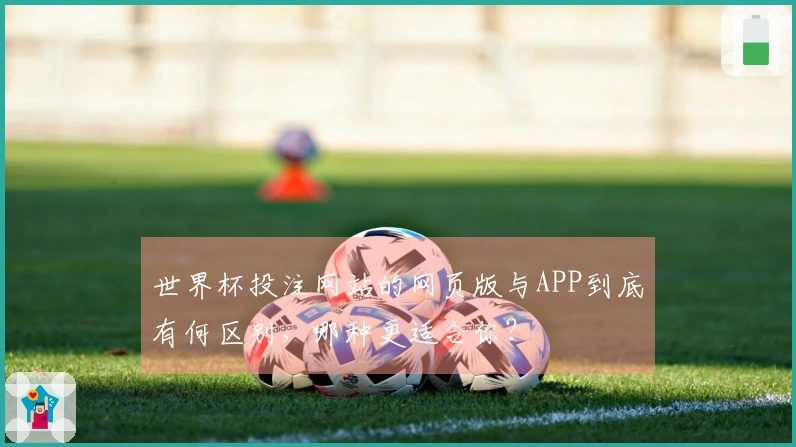 世界杯投注网站的网页版与APP到底有何区别，哪种更适合你？
